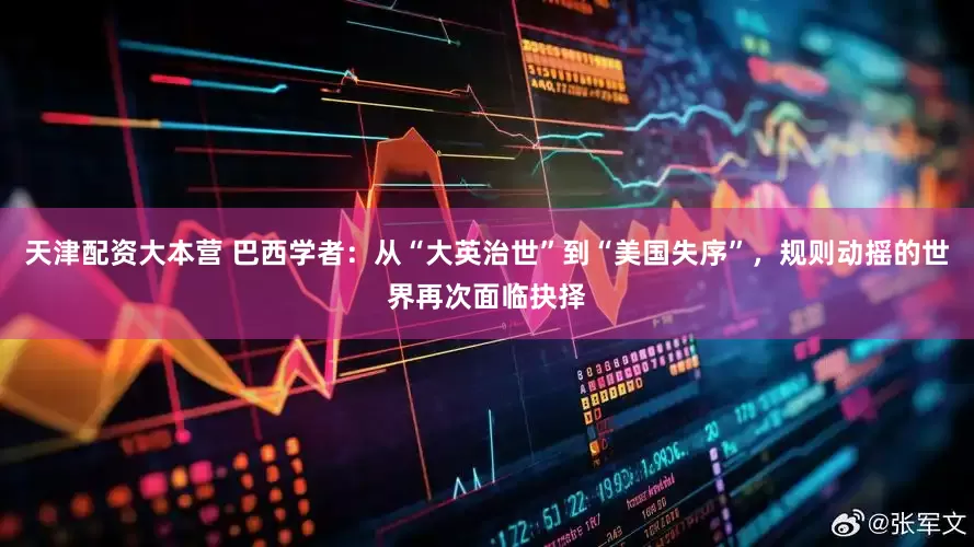 天津配资大本营 巴西学者：从“大英治世”到“美国失序”，规则动摇的世界再次面临抉择