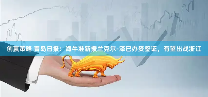 创赢策略 青岛日报：海牛准新援兰克尔-泽已办妥签证，有望出战浙江