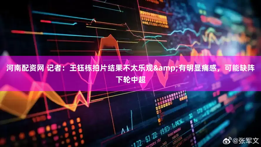 河南配资网 记者：王钰栋拍片结果不太乐观&有明显痛感，可能缺阵下轮中超