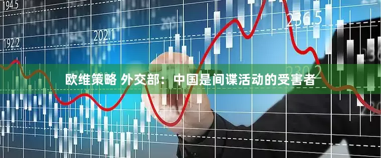 欧维策略 外交部：中国是间谍活动的受害者