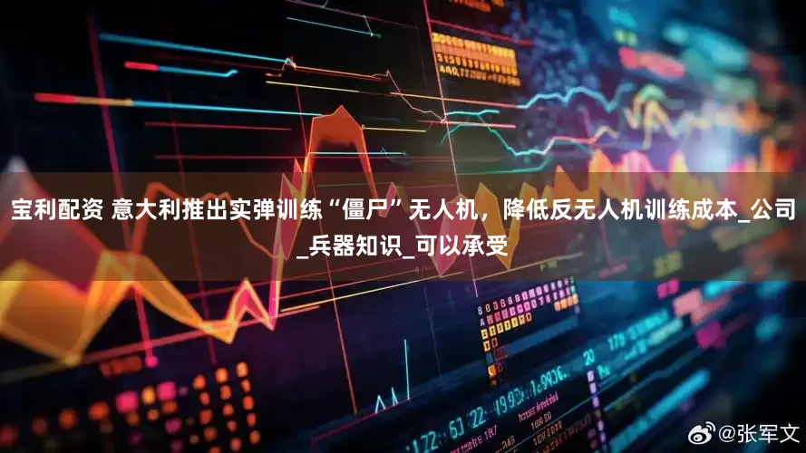 宝利配资 意大利推出实弹训练“僵尸”无人机，降低反无人机训练成本_公司_兵器知识_可以承受