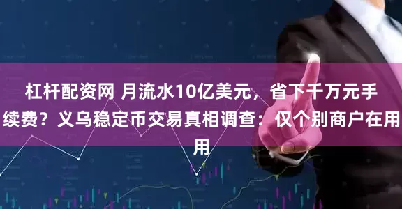 杠杆配资网 月流水10亿美元，省下千万元手续费？义乌稳定币交易真相调查：仅个别商户在用