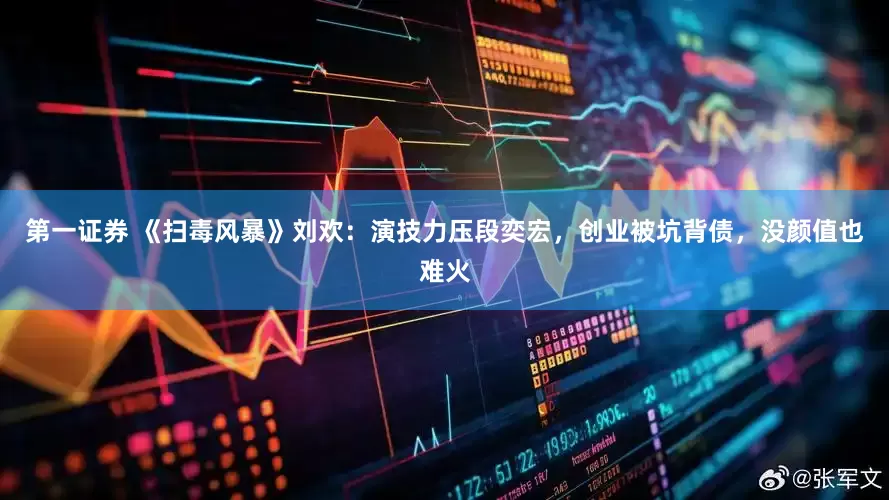 第一证券 《扫毒风暴》刘欢：演技力压段奕宏，创业被坑背债，没颜值也难火