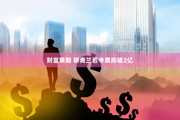 财富策略 聊斋兰若寺票房破2亿