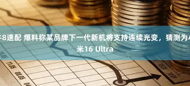 牛8速配 爆料称某品牌下一代新机将支持连续光变，猜测为小米16 Ultra