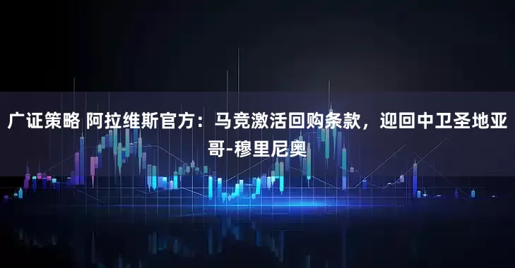 广证策略 阿拉维斯官方：马竞激活回购条款，迎回中卫圣地亚哥-穆里尼奥