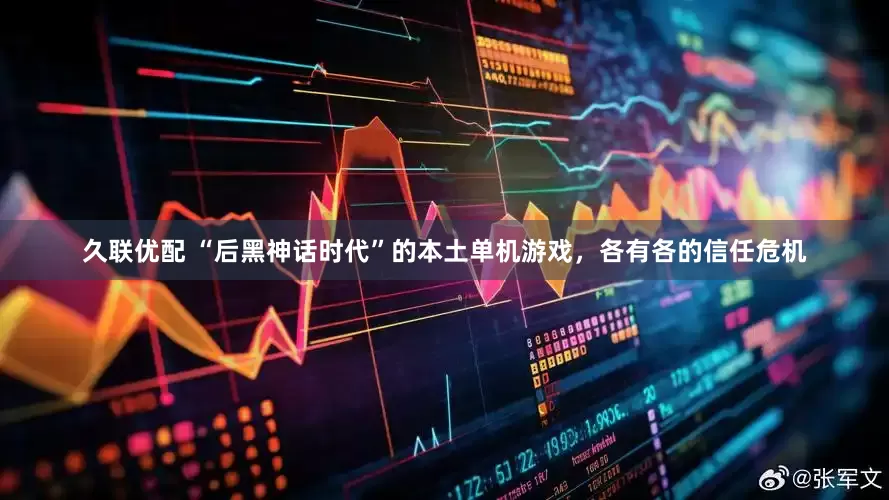 久联优配 “后黑神话时代”的本土单机游戏，各有各的信任危机