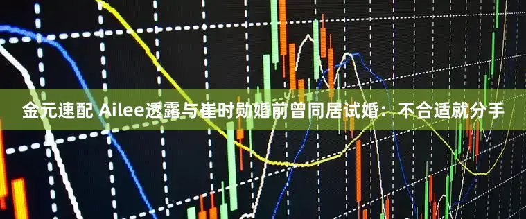 金元速配 Ailee透露与崔时勋婚前曾同居试婚：不合适就分手