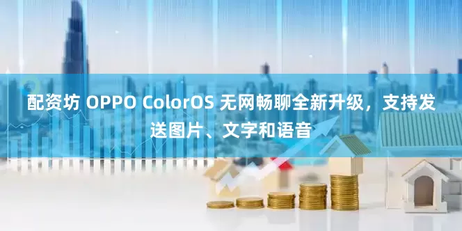 配资坊 OPPO ColorOS 无网畅聊全新升级，支持发送图片、文字和语音