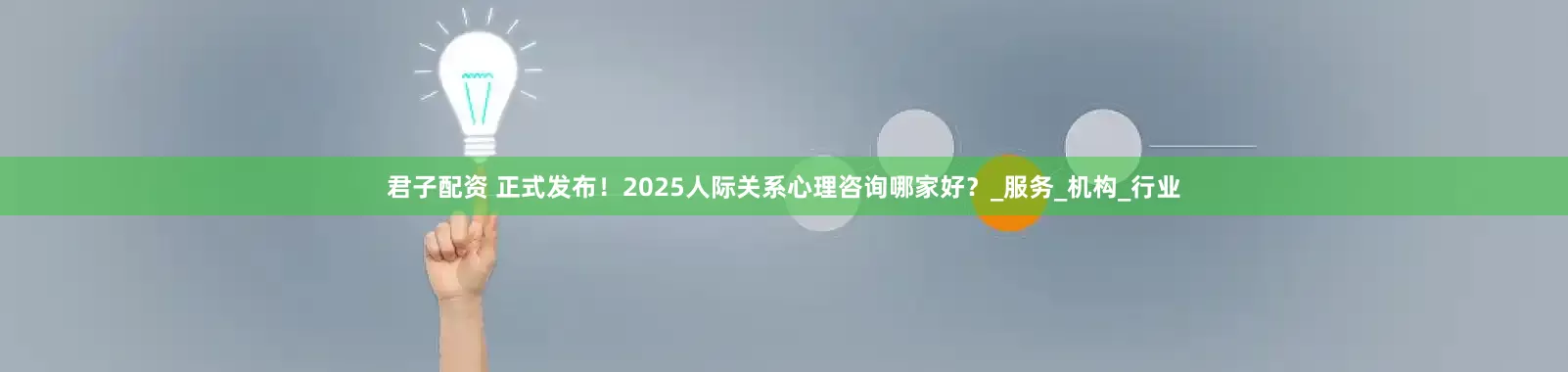 君子配资 正式发布！2025人际关系心理咨询哪家好？_服务_机构_行业