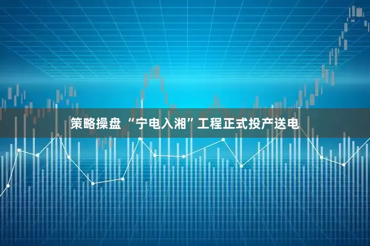 策略操盘 “宁电入湘”工程正式投产送电
