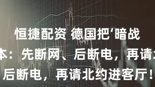 恒捷配资 德国把‘暗战’写进户口本：先断网、后断电，再请北约进客厅！