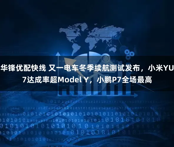 华锋优配快线 又一电车冬季续航测试发布，小米YU7达成率超Model Y，小鹏P7全场最高