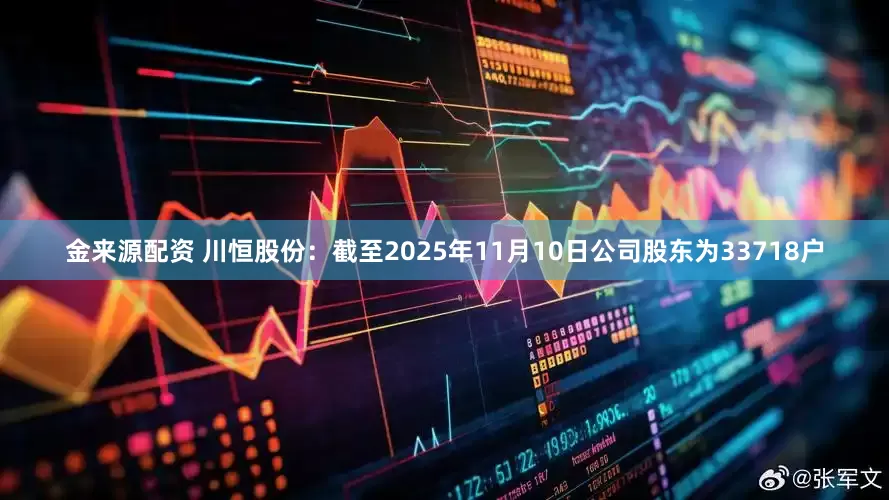 金来源配资 川恒股份：截至2025年11月10日公司股东为33718户