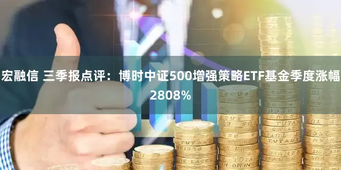 宏融信 三季报点评：博时中证500增强策略ETF基金季度涨幅2808%