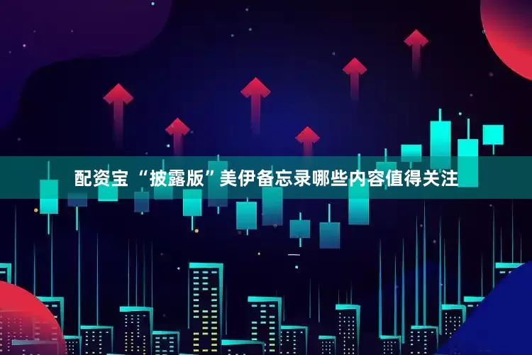 配资宝 “披露版”美伊备忘录哪些内容值得关注